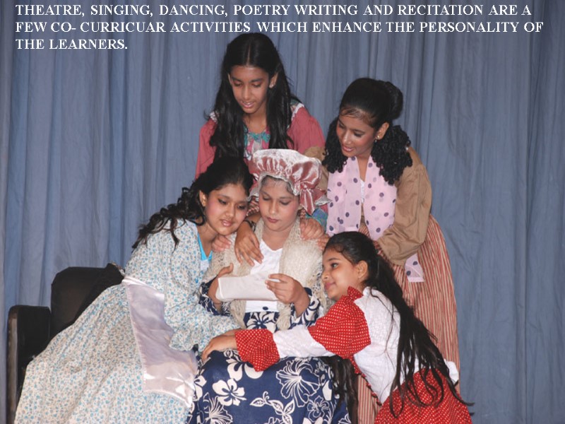 THEATRE, SINGING, DANCING, POETRY WRITING AND RECITATION ARE A FEW CO- CURRICUAR ACTIVITIES WHICH